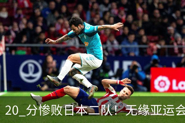 20 分惨败日本二队！无缘亚运会决赛，中国男篮正在被全面甩开
